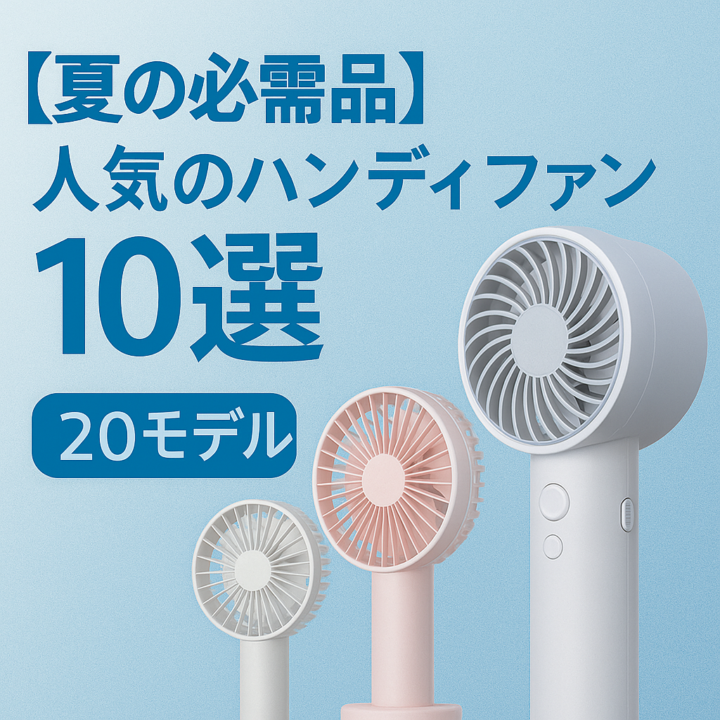 【夏の必需品】人気のハンディファン10選｜涼しさと機能性を兼ね備えた注目モデル特集！